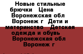 Новые стильные брючки › Цена ­ 400 - Воронежская обл., Воронеж г. Дети и материнство » Детская одежда и обувь   . Воронежская обл.,Воронеж г.